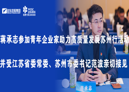 蔣承志參加青年企業(yè)家助力高質(zhì)量發(fā)展蘇州行活動(dòng)并受江蘇省委常委、蘇州市委書記范波親...